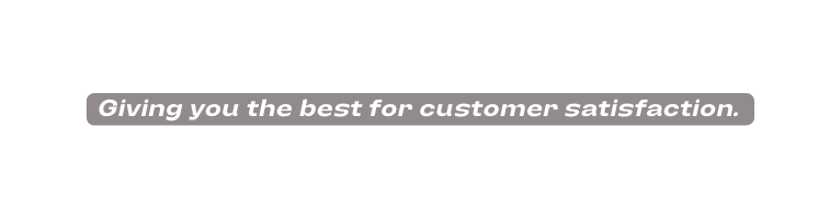 Giving you the best for customer satisfaction